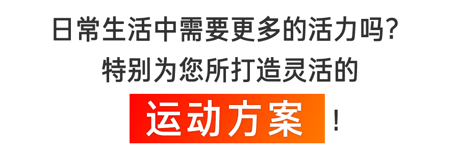 日常生活中需要更多的活力吗？特别为您所打造灵活的运动方案！