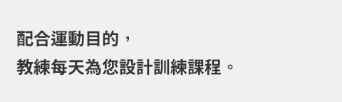 配合運動目的，教練每天為您設計訓練課程。 